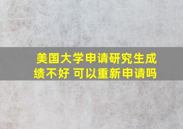 美国大学申请研究生成绩不好 可以重新申请吗